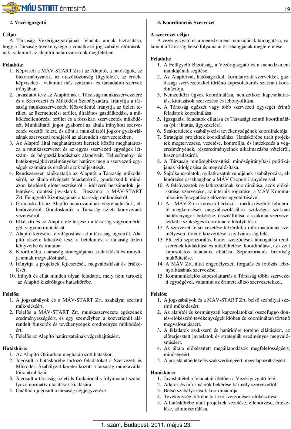 Képviseli a MÁV-START Zrt-t az Alapító, a hatóságok, az önkormányzatok, az utazóközönség (ügyfelek), az érdekképviseleti-, valamint más szakmai- és társadalmi szervek irányában. 2.