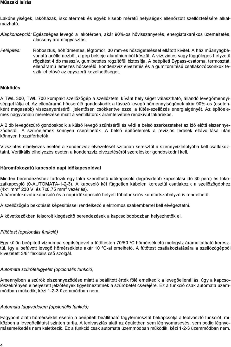 Felépítés: Robosztus, hőhídmentes, légtömör, 30 mm-es hőszigeteléssel ellátott kivitel. A ház műanyagbevonatú acéllemezből, a gép belseje alumíniumból készül.