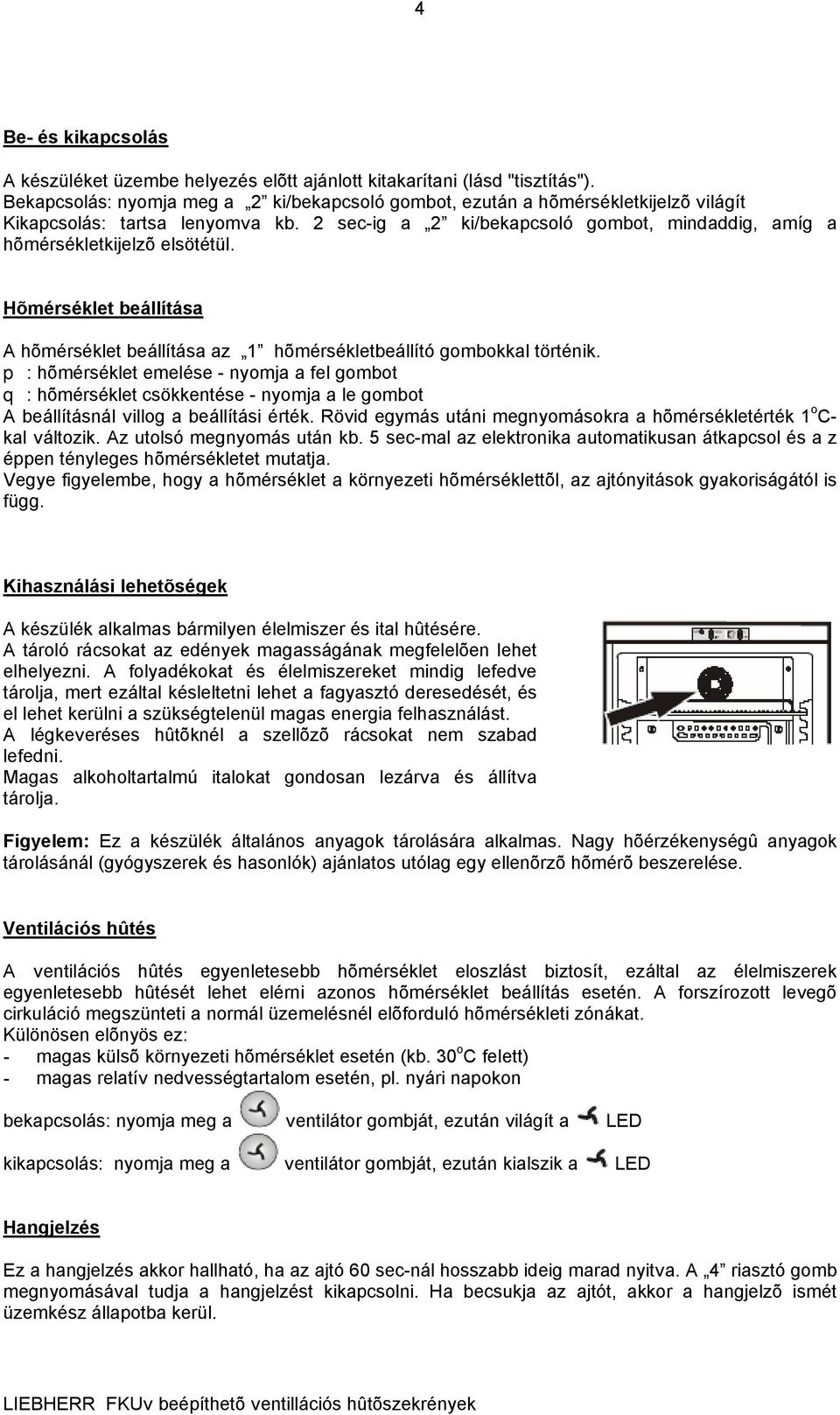 2 sec-ig a 2 ki/bekapcsoló gombot, mindaddig, amíg a hõmérsékletkijelzõ elsötétül. Hõmérséklet beállítása A hõmérséklet beállítása az 1 hõmérsékletbeállító gombokkal történik.