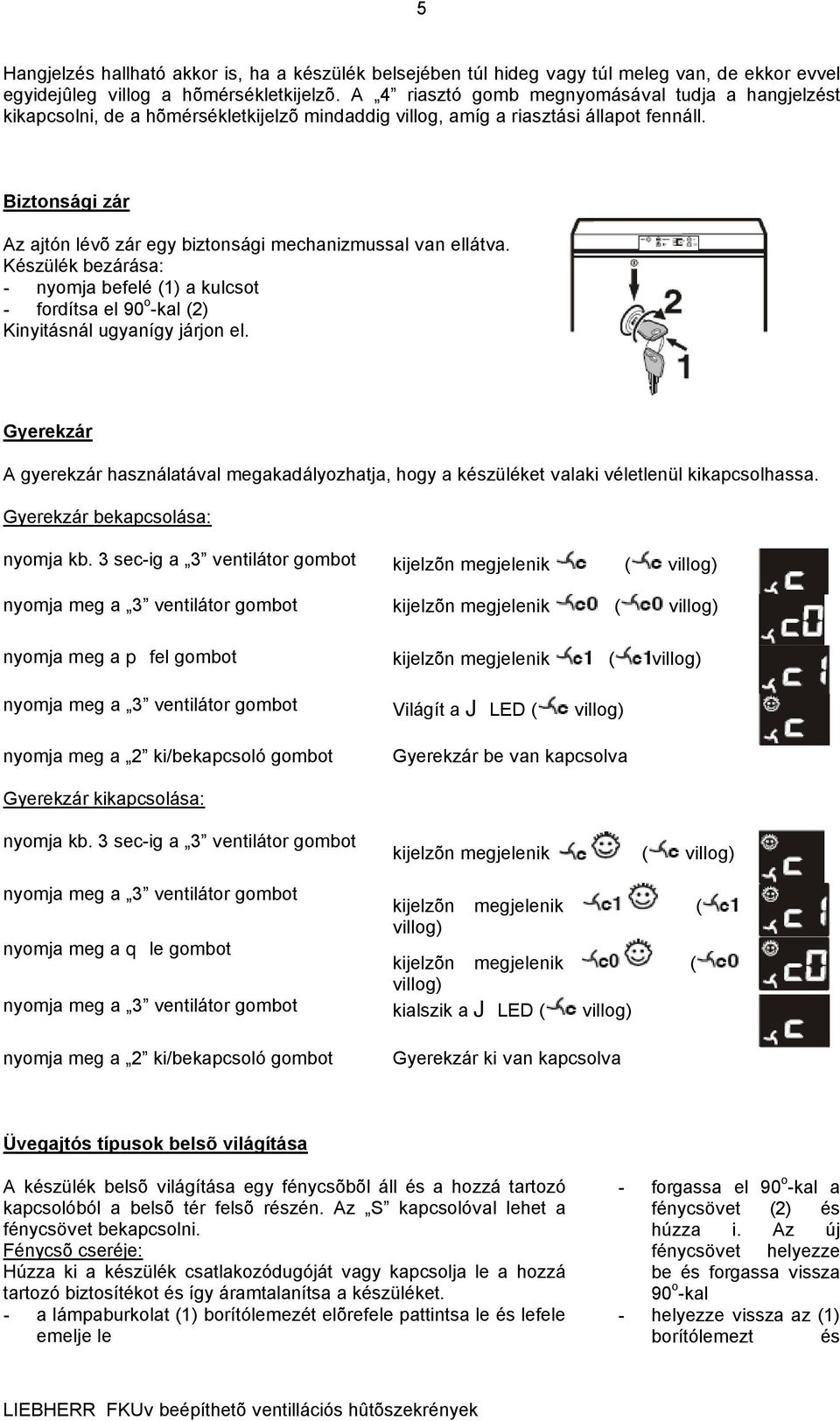 Biztonsági zár Az ajtón lévõ zár egy biztonsági mechanizmussal van ellátva. Készülék bezárása: - nyomja befelé (1) a kulcsot - fordítsa el 90 o -kal (2) Kinyitásnál ugyanígy járjon el.