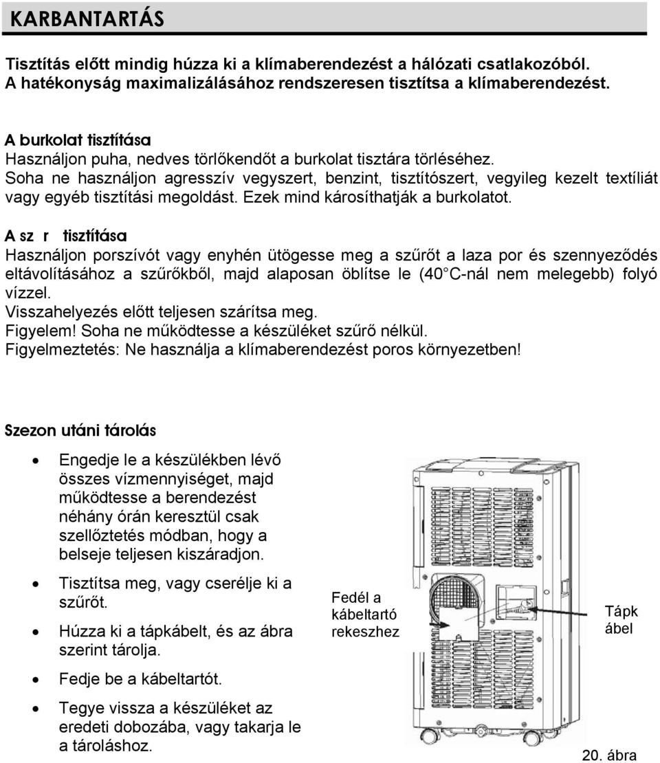 Soha ne használjon agresszív vegyszert, benzint, tisztítószert, vegyileg kezelt textíliát vagy egyéb tisztítási megoldást. Ezek mind károsíthatják a burkolatot.