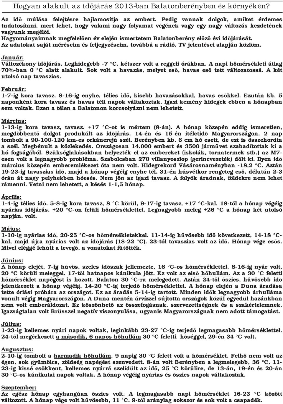 Hagyományaimnak megfelelően év elején ismertetem Balatonberény előző évi időjárását. Az adatokat saját méréseim és feljegyzéseim, továbbá a rádió, TV jelentései alapján közlöm.