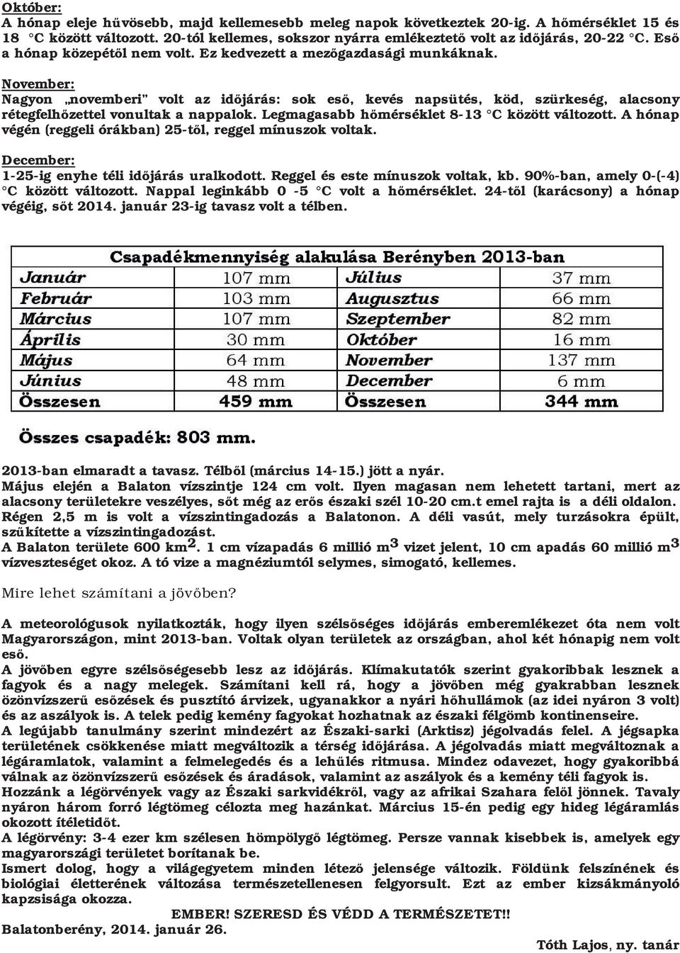 November: Nagyon novemberi volt az időjárás: sok eső, kevés napsütés, köd, szürkeség, alacsony rétegfelhőzettel vonultak a nappalok. Legmagasabb hőmérséklet 8 13 C között változott.