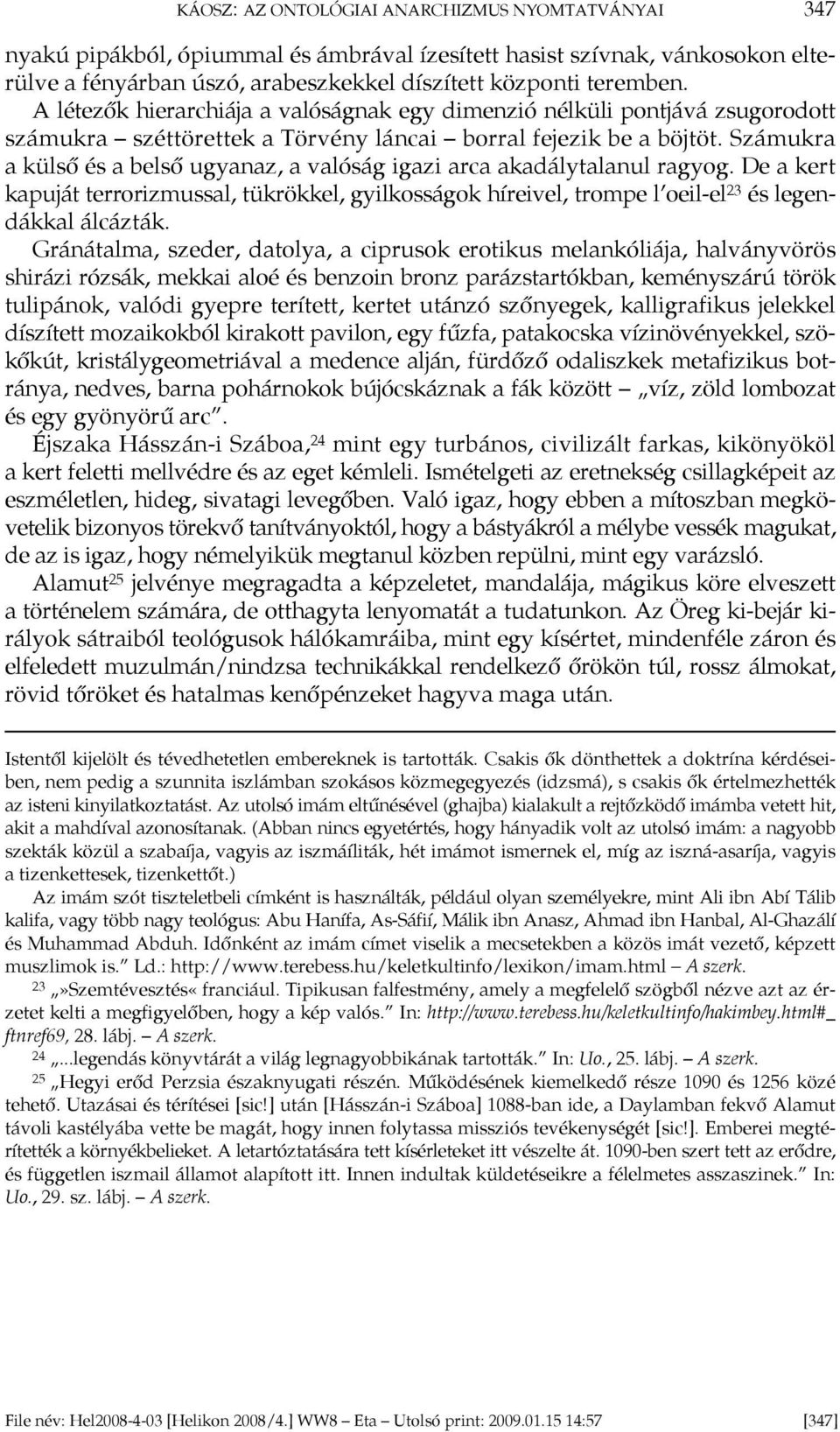 Számukra a külső és a belső ugyanaz, a valóság igazi arca akadálytalanul ragyog. De a kert kapuját terrorizmussal, tükrökkel, gyilkosságok híreivel, trompe l oeil-el 23 és legendákkal álcázták.