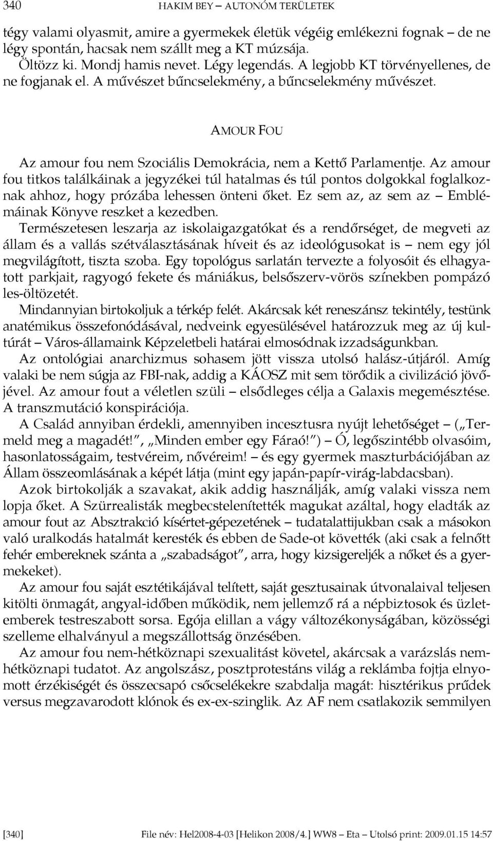 Az amour fou titkos találkáinak a jegyzékei túl hatalmas és túl pontos dolgokkal foglalkoznak ahhoz, hogy prózába lehessen önteni őket. Ez sem az, az sem az Emblémáinak Könyve reszket a kezedben.