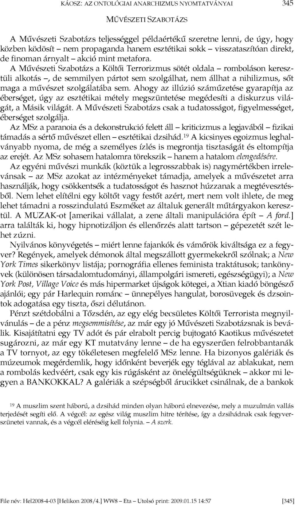 A Művészeti Szabotázs a Költői Terrorizmus sötét oldala romboláson keresztüli alkotás, de semmilyen pártot sem szolgálhat, nem állhat a nihilizmus, sőt maga a művészet szolgálatába sem.