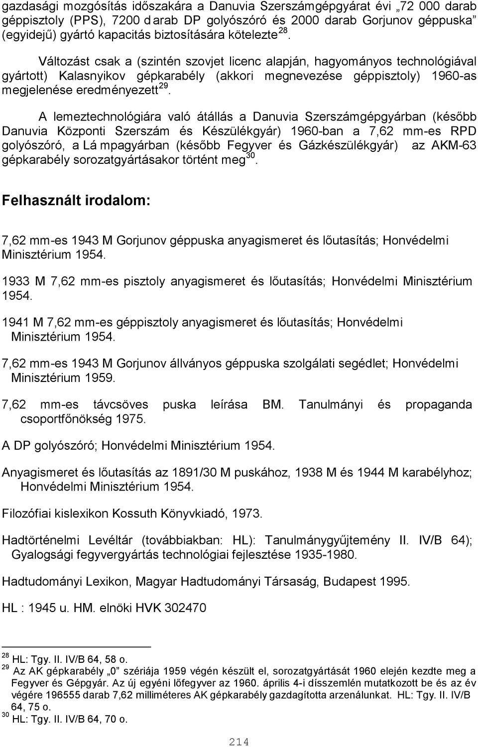 A lemeztechnológiára való átállás a Danuvia Szerszámgépgyárban (később Danuvia Központi Szerszám és Készülékgyár) 1960-ban a 7,62 mm-es RPD golyószóró, a Lá mpagyárban (később Fegyver és