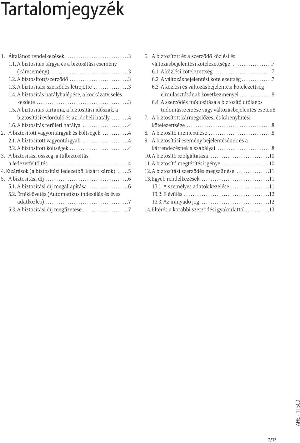 A biztosítás tartama, a biztosítási idõszak, a biztosítási évforduló és az idõbeli hatály........4 1.6. A biztosítás területi hatálya.....................4 2. A biztosított vagyontárgyak és költségek.