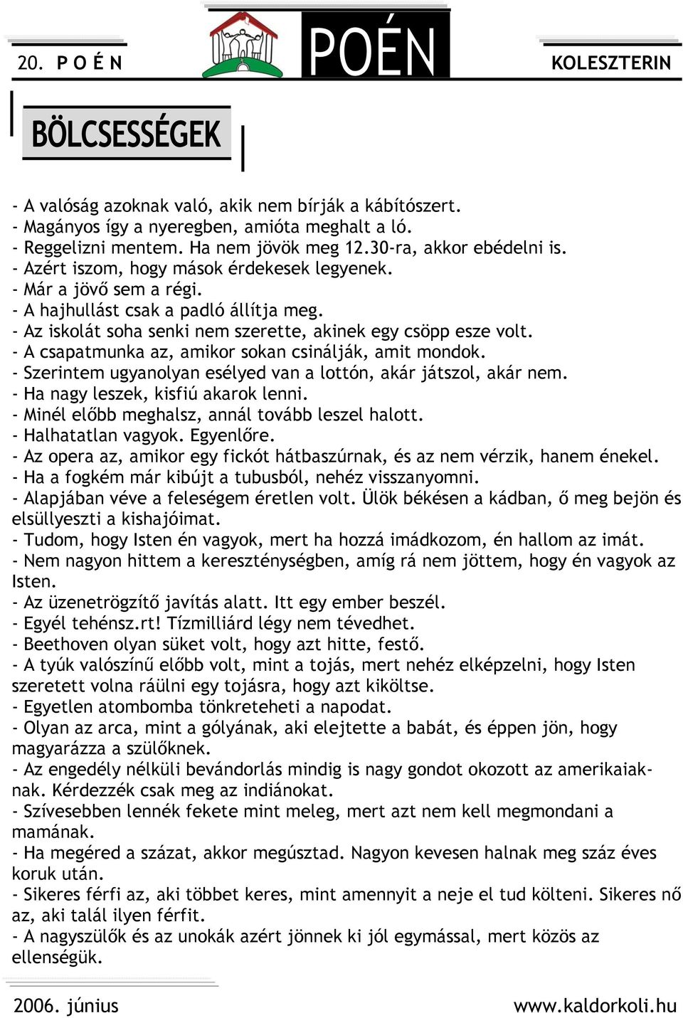 - A csapatmunka az, amikor sokan csinálják, amit mondok. - Szerintem ugyanolyan esélyed van a lottón, akár játszol, akár nem. - Ha nagy leszek, kisfiú akarok lenni.