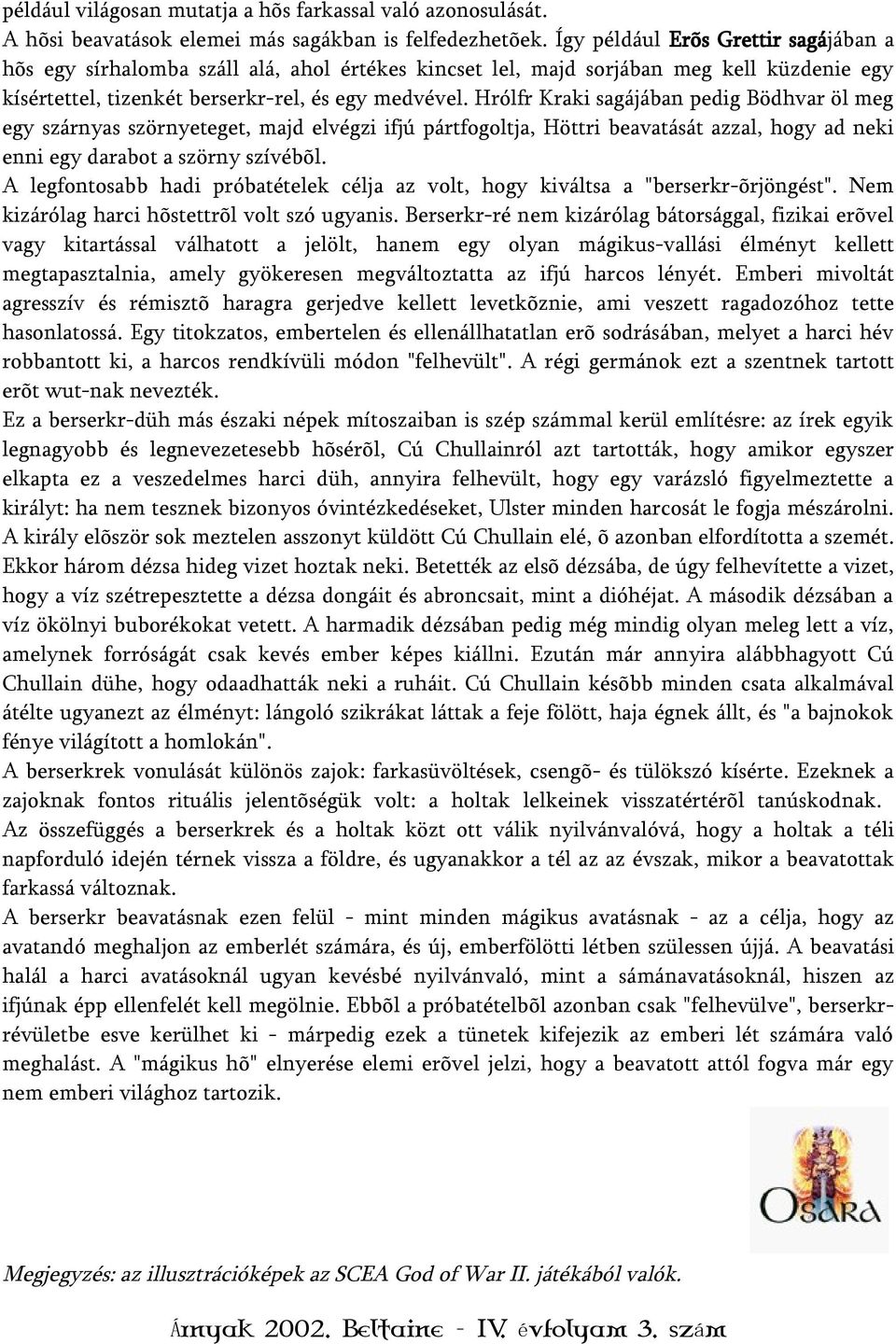 Hrólfr Kraki sagájában pedig Bödhvar öl meg egy szárnyas szörnyeteget, majd elvégzi ifjú pártfogoltja, Höttri beavatását azzal, hogy ad neki enni egy darabot a szörny szívébõl.