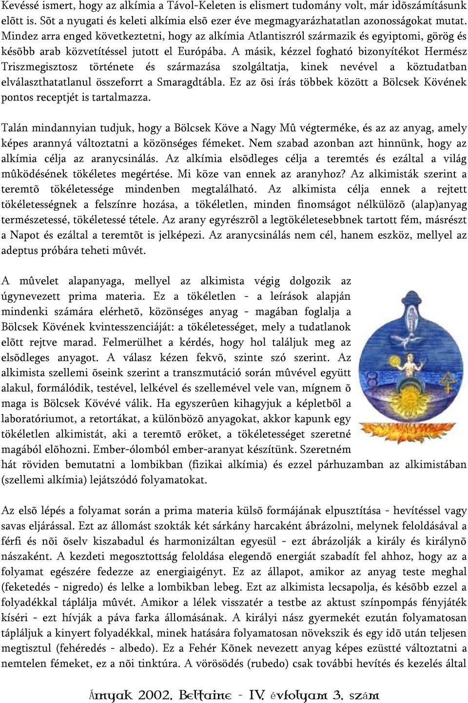 A másik, kézzel fogható bizonyítékot Hermész Triszmegisztosz története és származása szolgáltatja, kinek nevével a köztudatban elválaszthatatlanul összeforrt a Smaragdtábla.