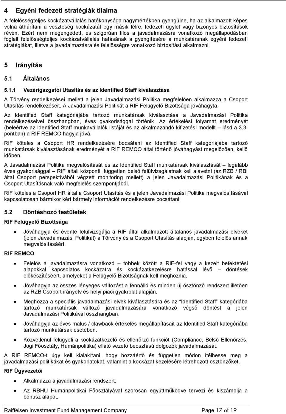 Ezért nem megengedett, és szigorúan tilos a javadalmazásra vonatkozó megállapodásban foglalt felelősségteljes kockázatvállalás hatásának a gyengítésére a munkatársnak egyéni fedezeti stratégiákat,