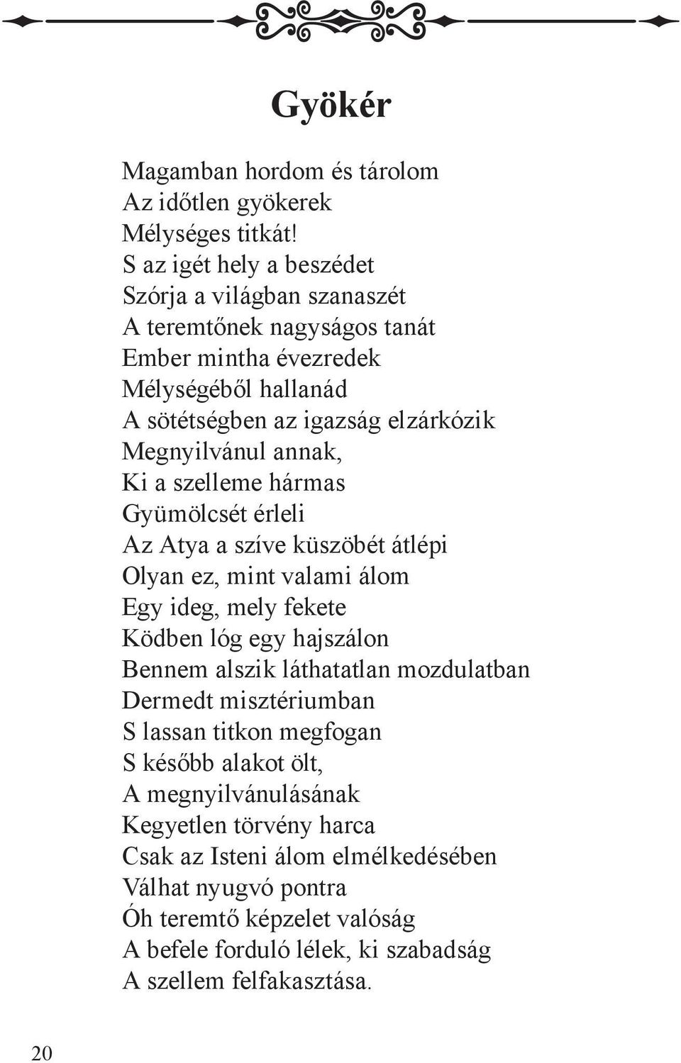 Megnyilvánul annak, Ki a szelleme hármas Gyümölcsét érleli Az Atya a szíve küszöbét átlépi Olyan ez, mint valami álom Egy ideg, mely fekete Ködben lóg egy hajszálon Bennem