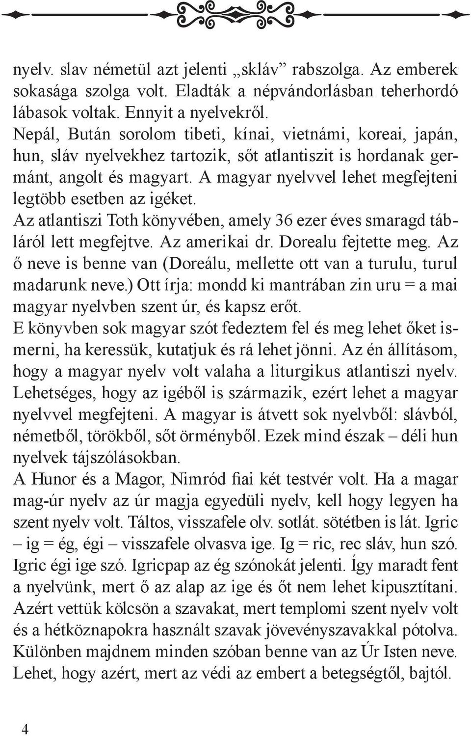 A magyar nyelvvel lehet megfejteni legtöbb esetben az igéket. Az atlantiszi Toth könyvében, amely 36 ezer éves smaragd tábláról lett megfejtve. Az amerikai dr. Dorealu fejtette meg.