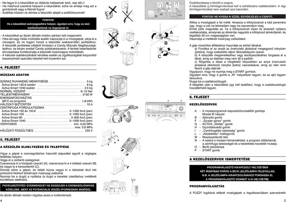 A készüléket az ábrán látható módon párban kell megemelni. Hiba és/vagy hibás mûködés esetén kapcsolja ki a mosógépet, zárja el a vízcsapot, és ne fogjon hozzá a készülék szakszerûtlen javításához.