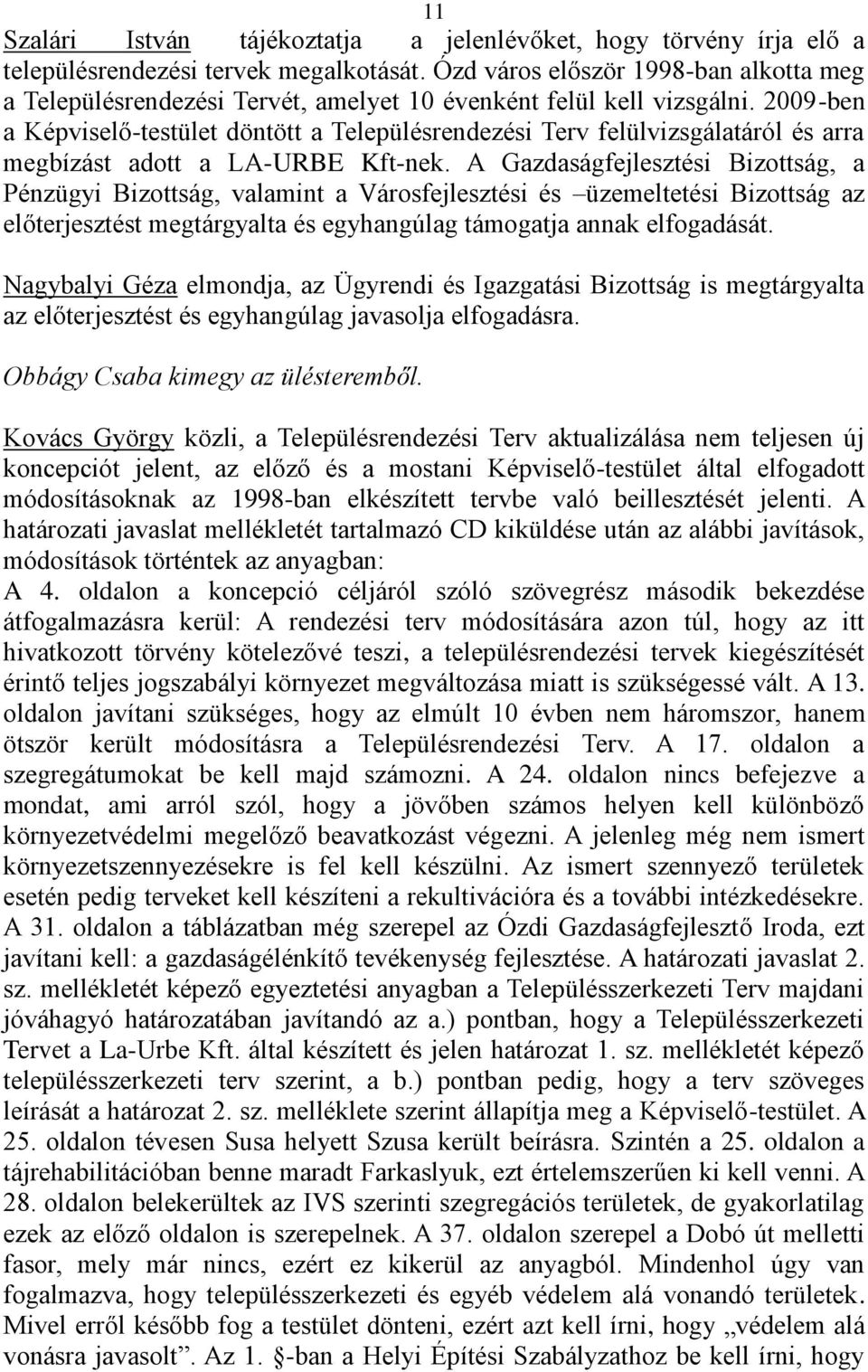 2009-ben a Képviselő-testület döntött a Településrendezési Terv felülvizsgálatáról és arra megbízást adott a LA-URBE Kft-nek.