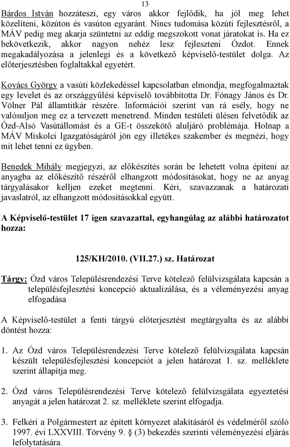 Ennek megakadályozása a jelenlegi és a következő képviselő-testület dolga. Az előterjesztésben foglaltakkal egyetért.