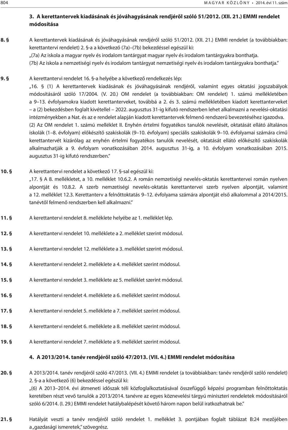 -a a következő (7a) (7b) bekezdéssel egészül ki: (7a) Az iskola a magyar nyelv és irodalom tantárgyat magyar nyelv és irodalom tantárgyakra bonthatja.