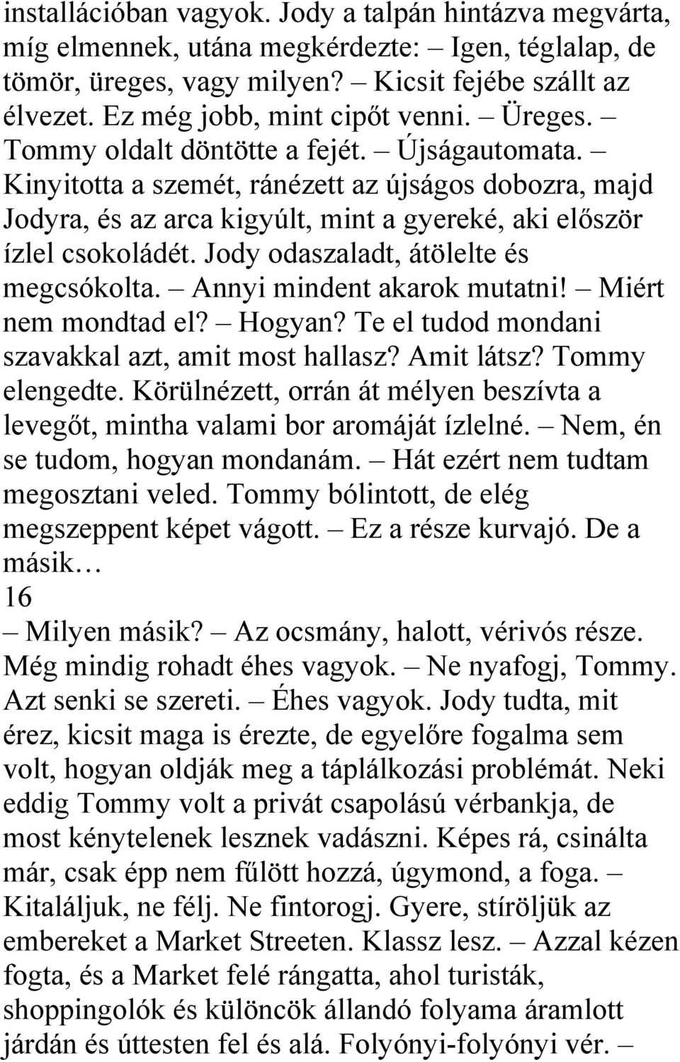 Jody odaszaladt, átölelte és megcsókolta. Annyi mindent akarok mutatni! Miért nem mondtad el? Hogyan? Te el tudod mondani szavakkal azt, amit most hallasz? Amit látsz? Tommy elengedte.