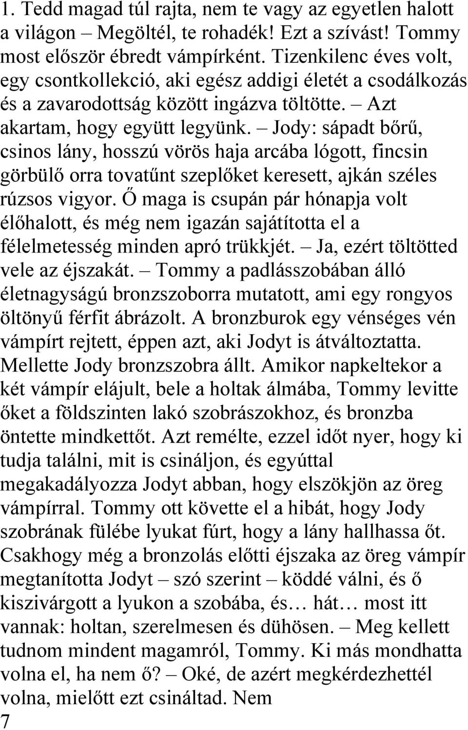 Jody: sápadt bőrű, csinos lány, hosszú vörös haja arcába lógott, fincsin görbülő orra tovatűnt szeplőket keresett, ajkán széles rúzsos vigyor.