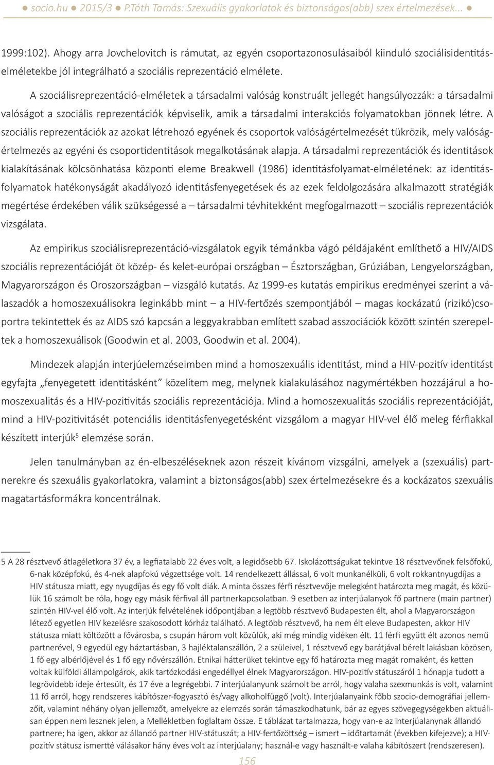 jönnek létre. A szociális reprezentációk az azokat létrehozó egyének és csoportok valóságértelmezését tükrözik, mely valóságértelmezés az egyéni és csoportidentitások megalkotásának alapja.