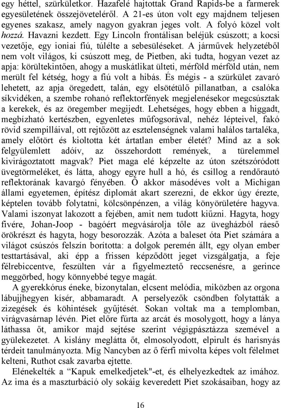 A járművek helyzetéből nem volt világos, ki csúszott meg, de Pietben, aki tudta, hogyan vezet az apja: körültekintően, ahogy a muskátlikat ülteti, mérföld mérföld után, nem merült fel kétség, hogy a