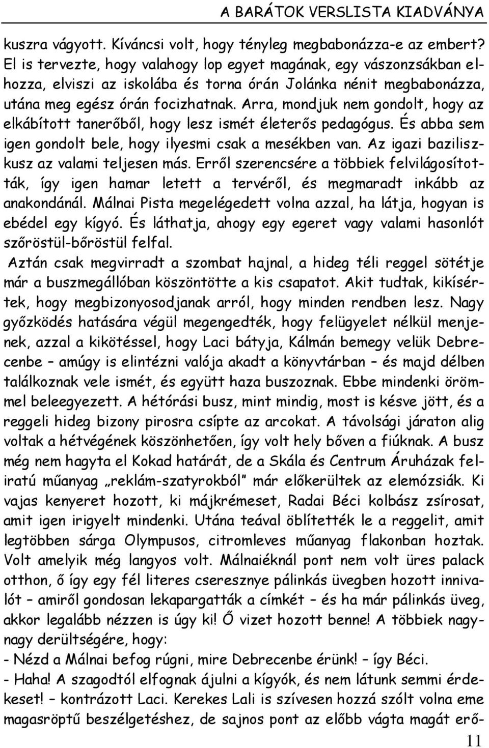 Arra, mondjuk nem gondolt, hogy az elkábított tanerőből, hogy lesz ismét életerős pedagógus. És abba sem igen gondolt bele, hogy ilyesmi csak a mesékben van.