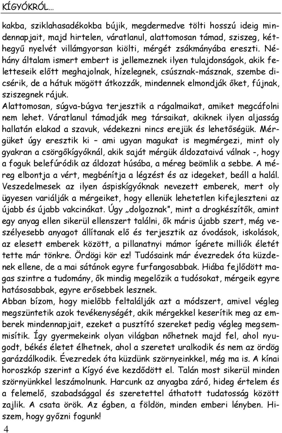 Néhány általam ismert embert is jellemeznek ilyen tulajdonságok, akik feletteseik előtt meghajolnak, hízelegnek, csúsznak-másznak, szembe dicsérik, de a hátuk mögött átkozzák, mindennek elmondják