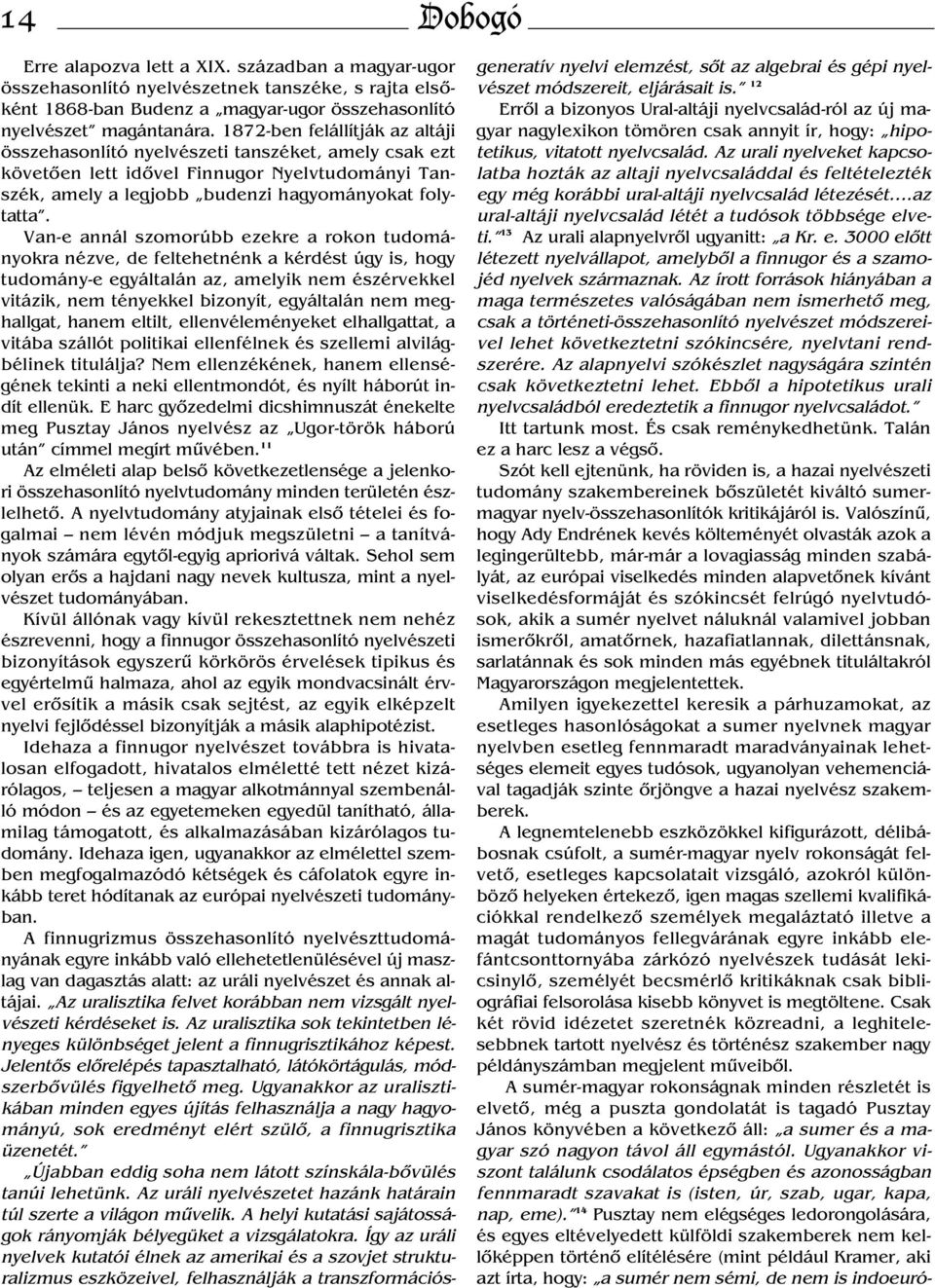 Van-e annál szomorúbb ezekre a rokon tudományokra nézve, de feltehetnénk a kérdést úgy is, hogy tudomány-e egyáltalán az, amelyik nem észérvekkel vitázik, nem tényekkel bizonyít, egyáltalán nem