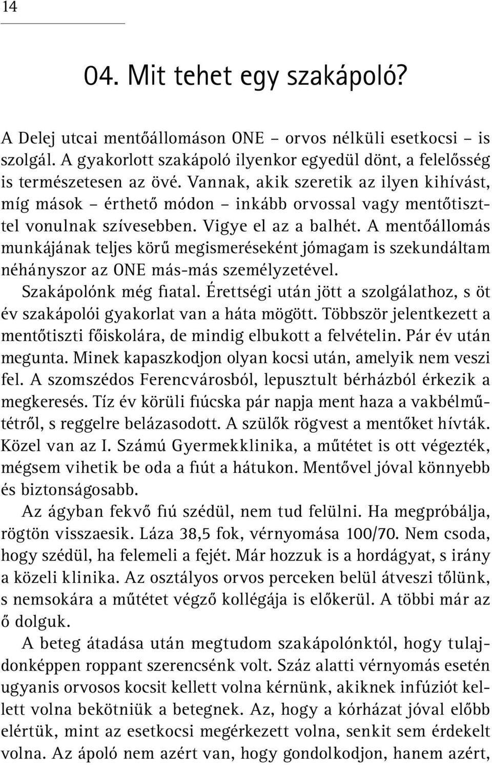 A mentőállomás munkájának teljes körű megismeréseként jómagam is szekundáltam néhányszor az ONE más-más személyzetével. Szakápolónk még fiatal.