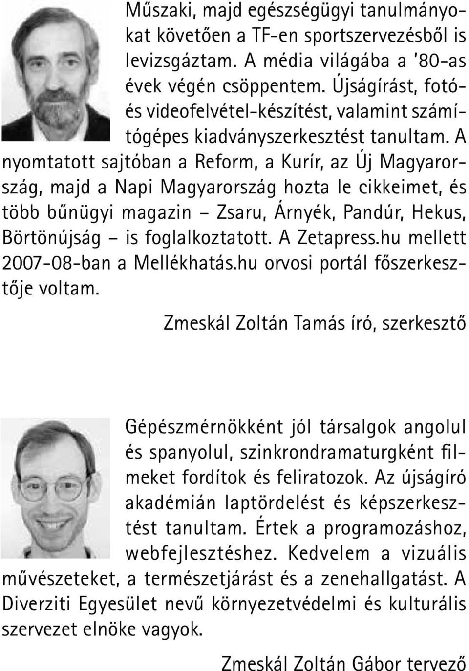 A nyomtatott sajtóban a Reform, a Kurír, az Új Magyarország, majd a Napi Magyarország hozta le cikkeimet, és több bűnügyi magazin Zsaru, Árnyék, Pandúr, Hekus, Börtönújság is foglalkoztatott.