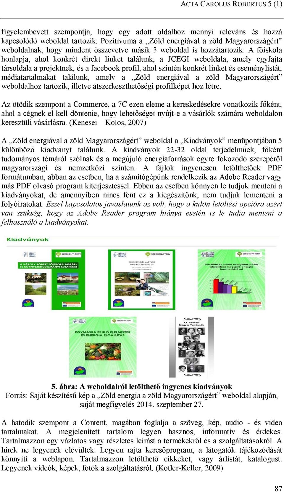 weboldala, amely egyfajta társoldala a projektnek, és a facebook profil, ahol szintén konkrét linket és eseménylistát, médiatartalmakat találunk, amely a Zöld energiával a zöld Magyarországért