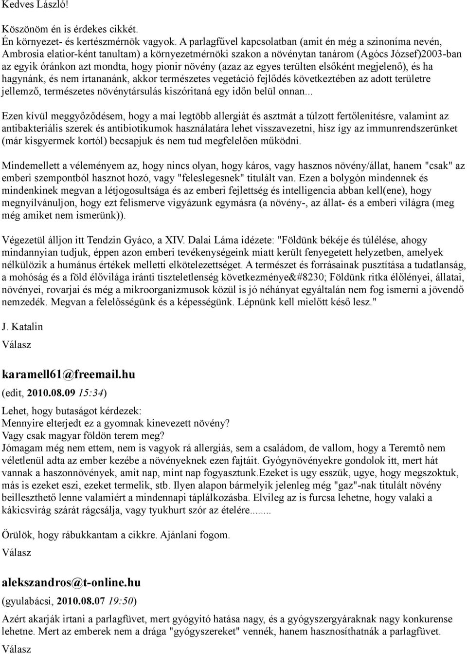 pionir növény (azaz az egyes terülten elsőként megjelenő), és ha hagynánk, és nem írtananánk, akkor természetes vegetáció fejlődés következtében az adott területre jellemző, természetes