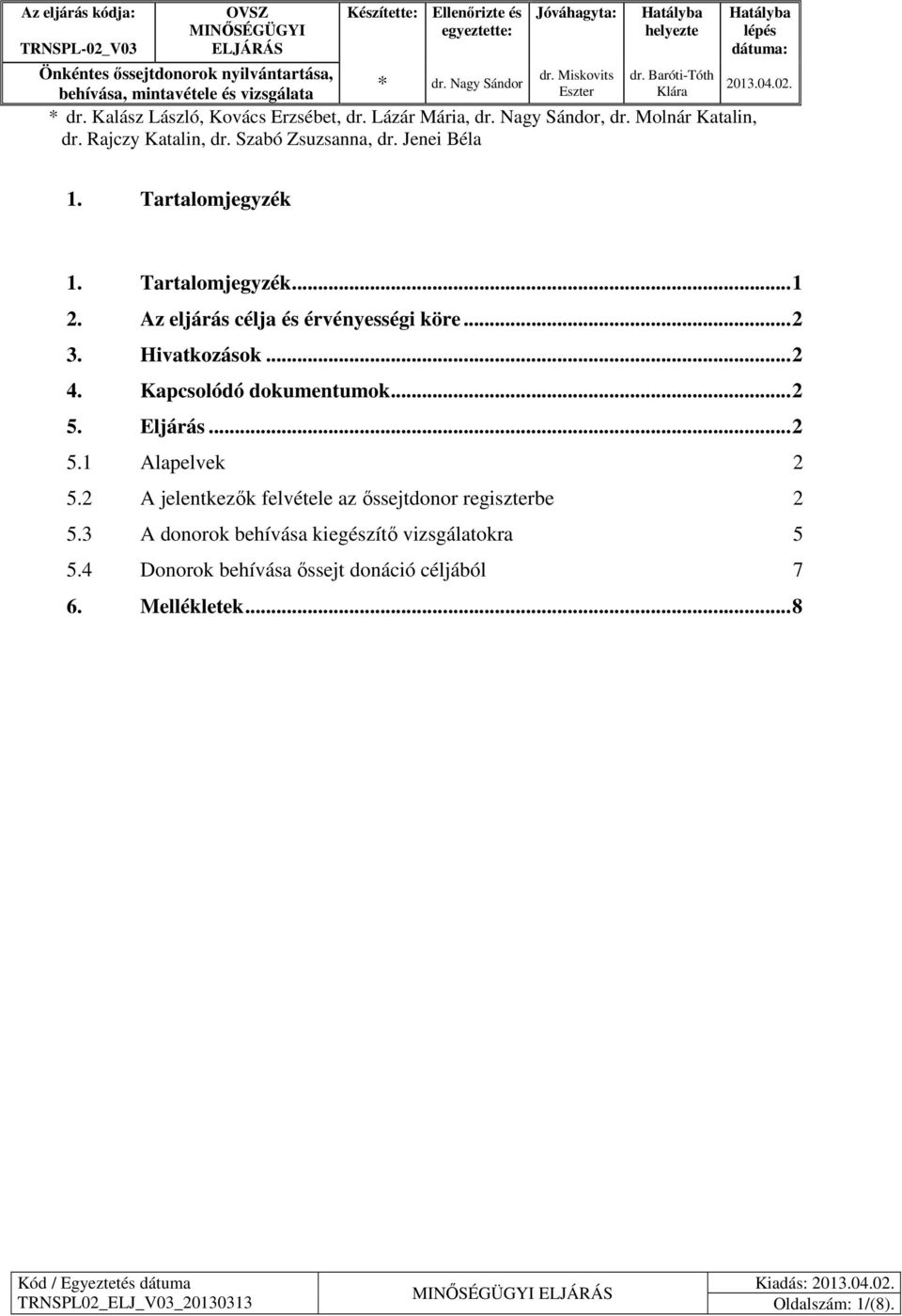 Jenei Béla Hatályba lépés dátuma: 2013.04.02. 1. Tartalomjegyzék 1. Tartalomjegyzék... 1 2. Az eljárás célja és érvényességi köre... 2 3. Hivatkozások... 2 4. Kapcsolódó dokumentumok... 2 5. Eljárás.