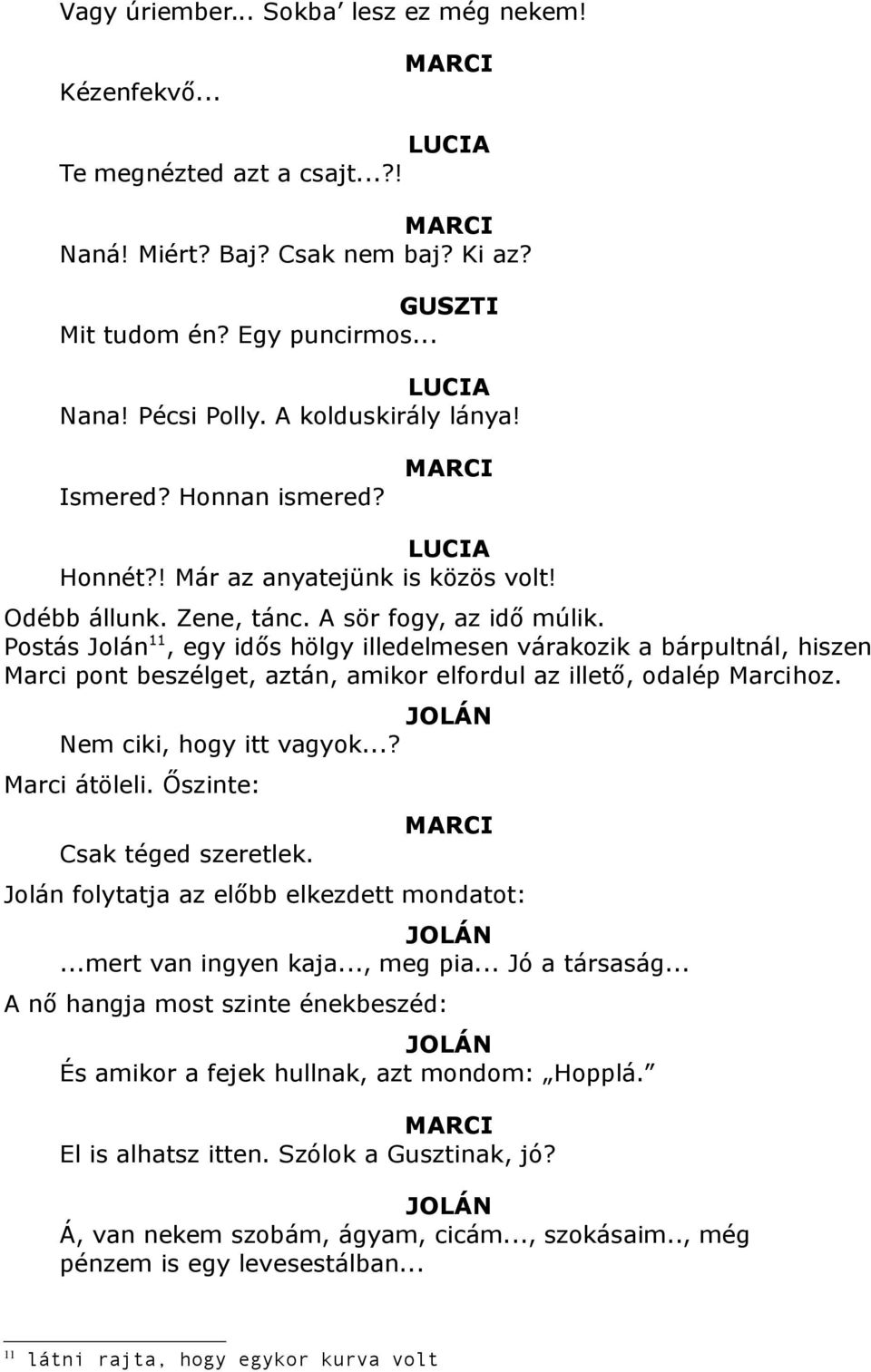 Postás Jolán 11, egy idős hölgy illedelmesen várakozik a bárpultnál, hiszen Marci pont beszélget, aztán, amikor elfordul az illető, odalép Marcihoz. JOLÁN Nem ciki, hogy itt vagyok...? Marci átöleli.