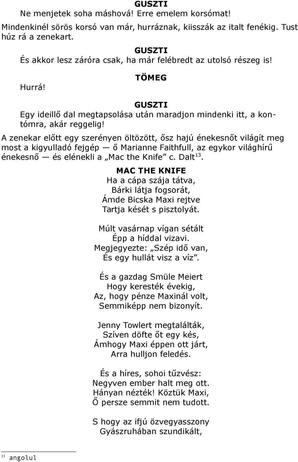 A zenekar előtt egy szerényen öltözött, ősz hajú énekesnőt világít meg most a kigyulladó fejgép ő Marianne Faithfull, az egykor világhírű énekesnő és elénekli a Mac the Knife c. Dalt 13.