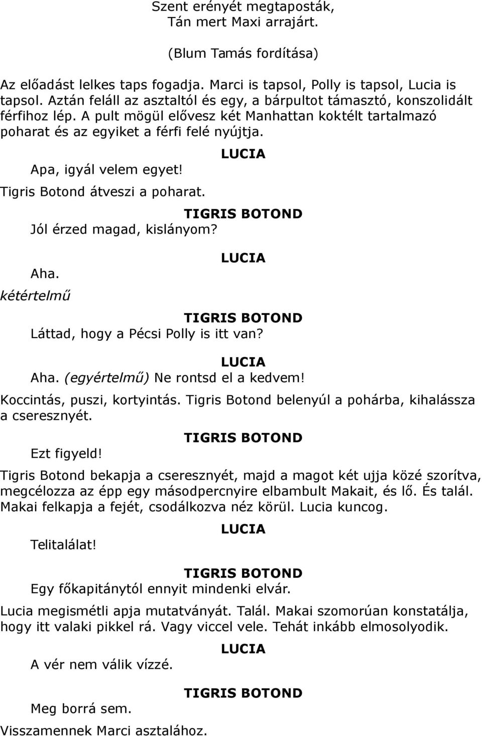 Apa, igyál velem egyet! Tigris Botond átveszi a poharat. LUCIA Jól érzed magad, kislányom? Aha. kétértelmű LUCIA Láttad, hogy a Pécsi Polly is itt van? LUCIA Aha. (egyértelmű) Ne rontsd el a kedvem!