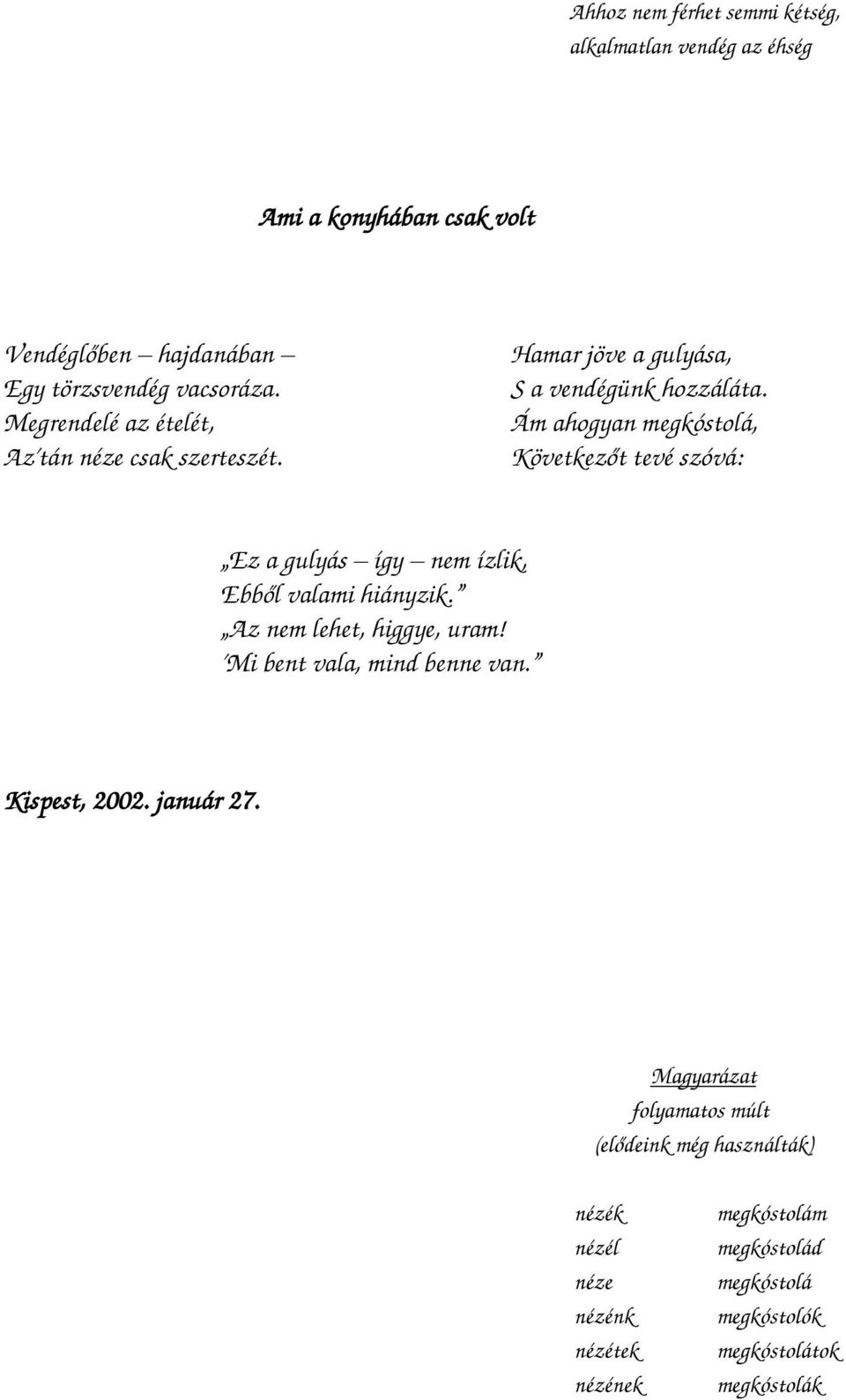 Ám ahogyan megkóstolá, Következőt tevé szóvá: Ez a gulyás így nem ízlik, Ebből valami hiányzik. Az nem lehet, higgye, uram!