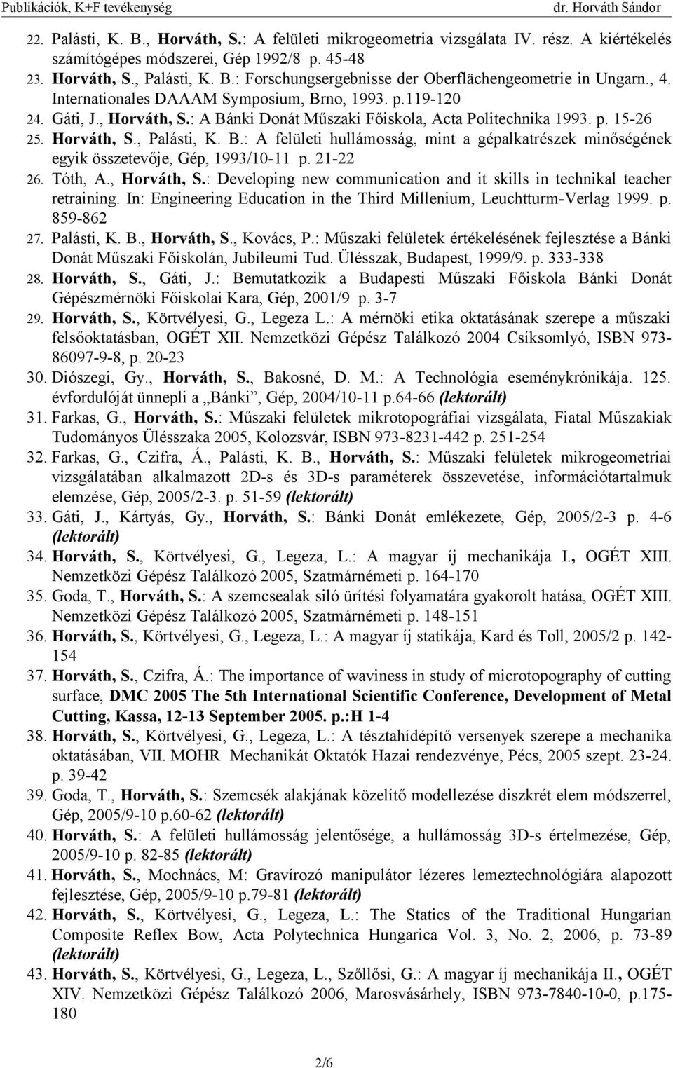 21-22 26. Tóth, A., Horváth, S.: Developing new communication and it skills in technikal teacher retraining. In: Engineering Education in the Third Millenium, Leuchtturm-Verlag 1999. p. 859-862 27.