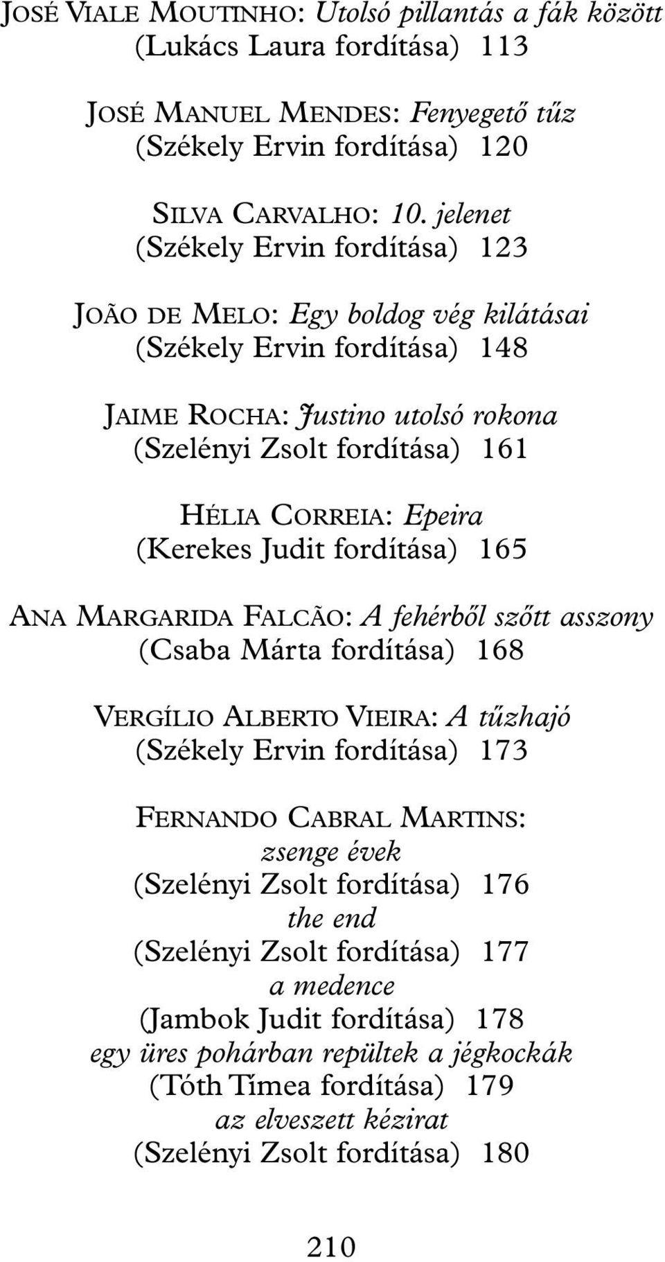 (Kerekes Judit fordítása) 165 ANA MARGARIDA FALCÃO: A fehérbõl szõtt asszony (Csaba Márta fordítása) 168 VERGÍLIO ALBERTO VIEIRA: A tûzhajó (Székely Ervin fordítása) 173 FERNANDO CABRAL MARTINS: