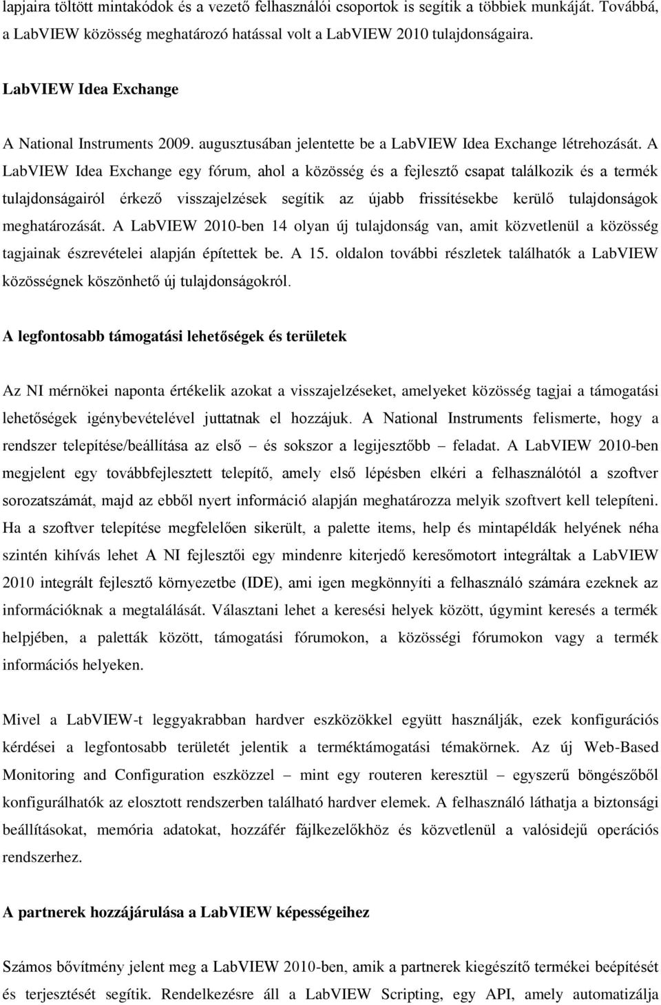 A LabVIEW Idea Exchange egy fórum, ahol a közösség és a fejlesztő csapat találkozik és a termék tulajdonságairól érkező visszajelzések segítik az újabb frissítésekbe kerülő tulajdonságok