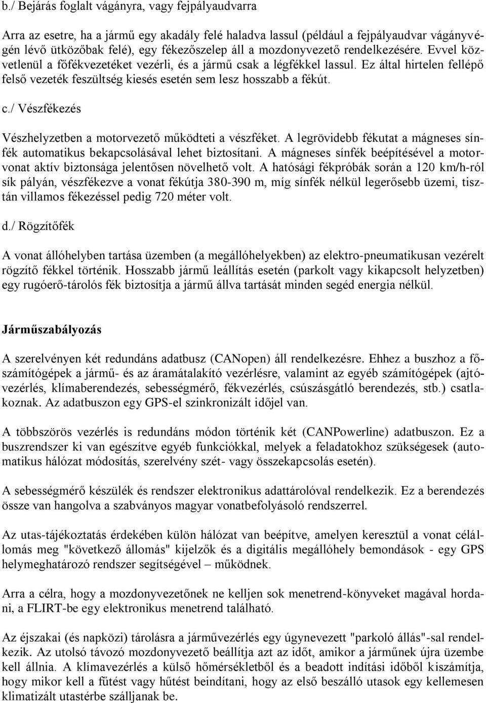 Ez által hirtelen fellépő felső vezeték feszültség kiesés esetén sem lesz hosszabb a fékút. c./ Vészfékezés Vészhelyzetben a motorvezető működteti a vészféket.