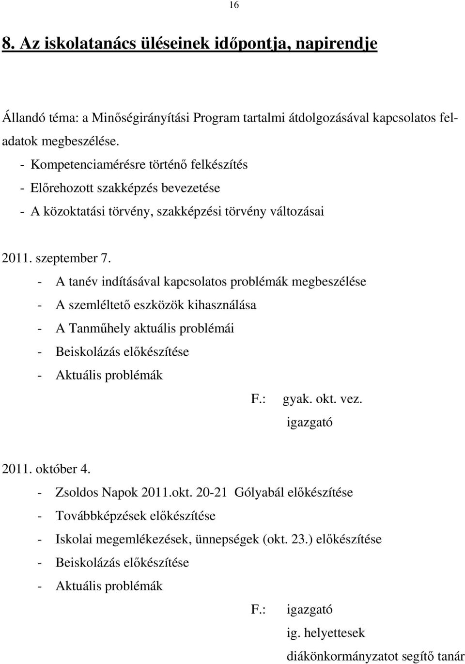 - A tanév indításával kapcsolatos problémák megbeszélése - A szemléltető eszközök kihasználása - A Tanműhely aktuális problémái - Beiskolázás előkészítése - Aktuális problémák F.: gyak. okt. vez.