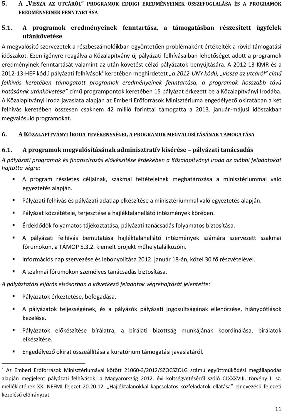 Ezen igényre reagálva a Közalapítvány új pályázati felhívásaiban lehetőséget adott a programok eredményinek fenntartását valamint az után követést célzó pályázatok benyújtására.