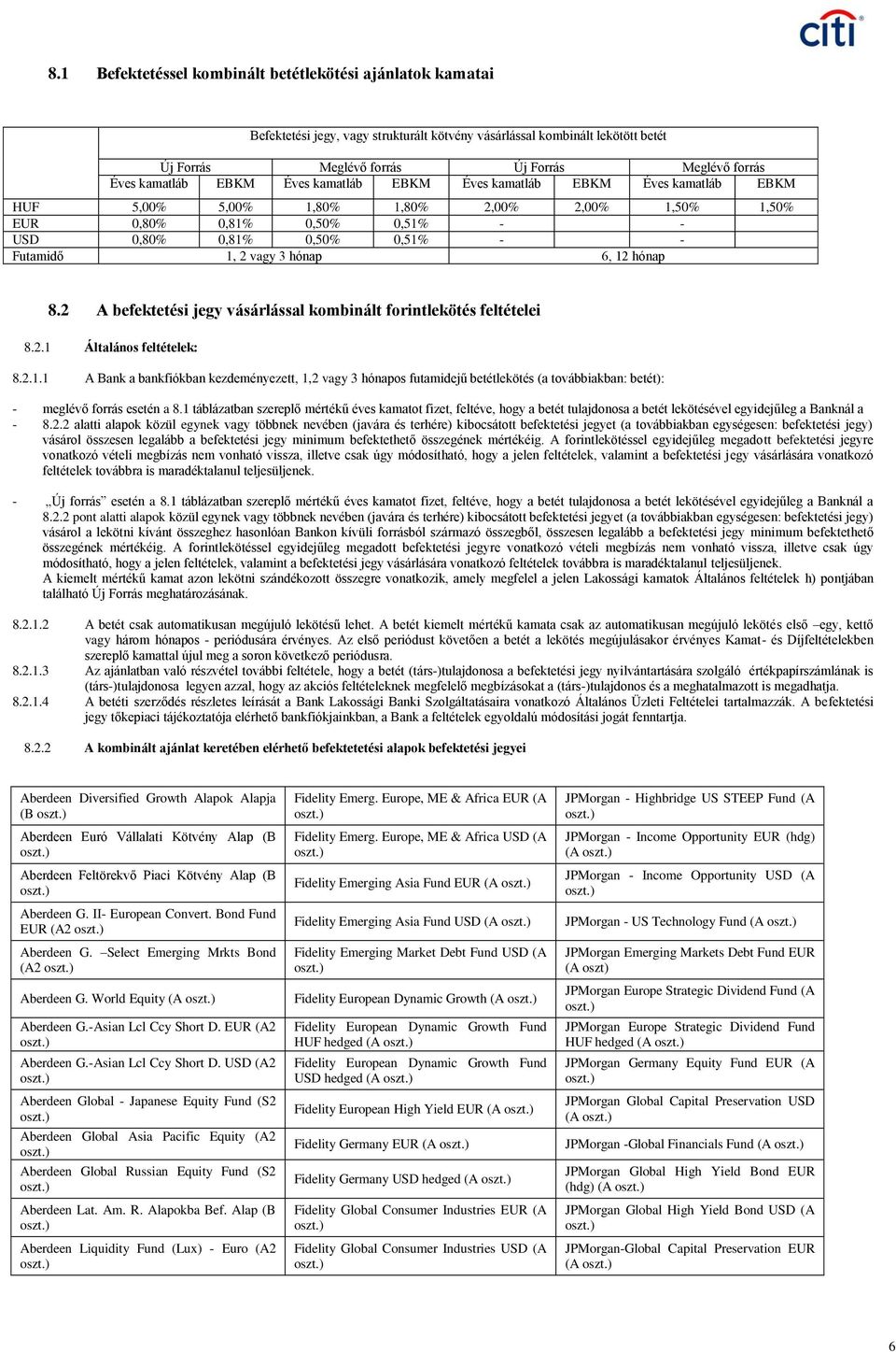 2 vagy 3 hónap 6, 12 hónap 8.2 A befektetési jegy vásárlással kombinált forintlekötés feltételei 8.2.1 Általános feltételek: 8.2.1.1 A Bank a bankfiókban kezdeményezett, 1,2 vagy 3 hónapos futamidejű betétlekötés (a továbbiakban: betét): - meglévő forrás esetén a 8.