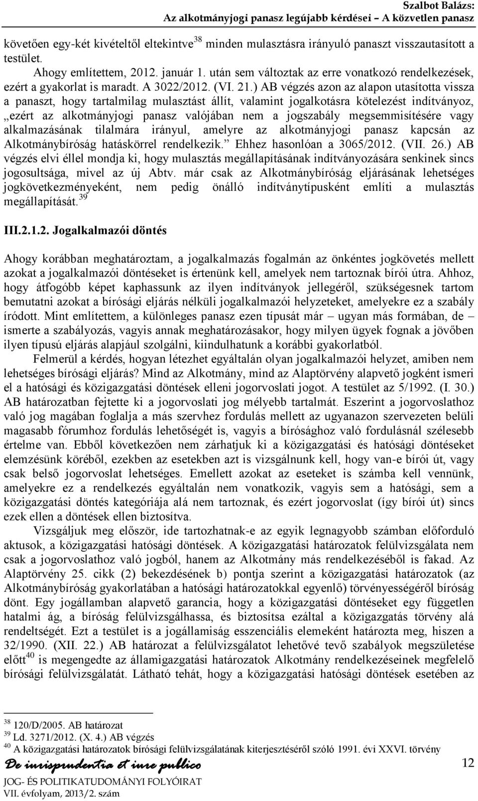 ) AB végzés azon az alapon utasította vissza a panaszt, hogy tartalmilag mulasztást állít, valamint jogalkotásra kötelezést indítványoz, ezért az alkotmányjogi panasz valójában nem a jogszabály