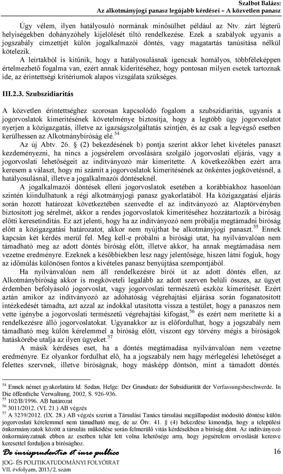 A leírtakból is kitűnik, hogy a hatályosulásnak igencsak homályos, többféleképpen értelmezhető fogalma van, ezért annak kiderítéséhez, hogy pontosan milyen esetek tartoznak ide, az érintettségi