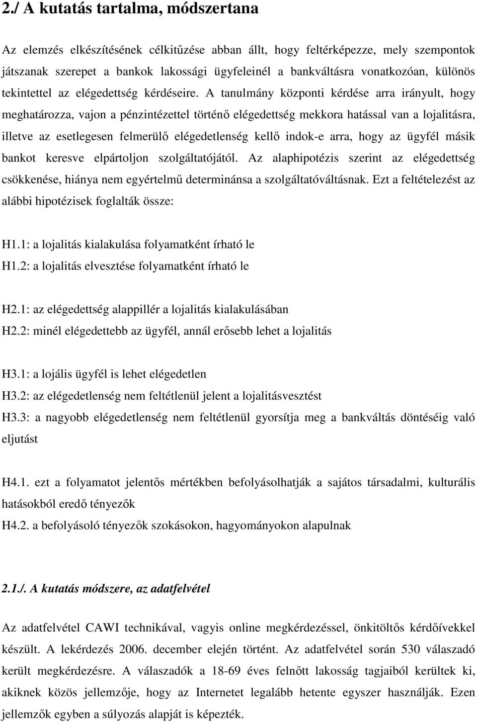 A tanulmány központi kérdése arra irányult, hogy meghatározza, vajon a pénzintézettel történ elégedettség mekkora hatással van a lojalitásra, illetve az esetlegesen felmerül elégedetlenség kell