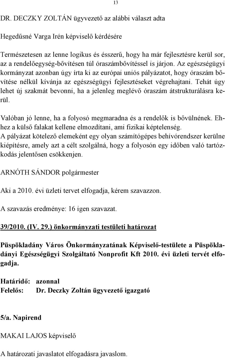 Az egészségügyi kormányzat azonban úgy írta ki az európai uniós pályázatot, hogy óraszám bővítése nélkül kívánja az egészségügyi fejlesztéseket végrehajtani.