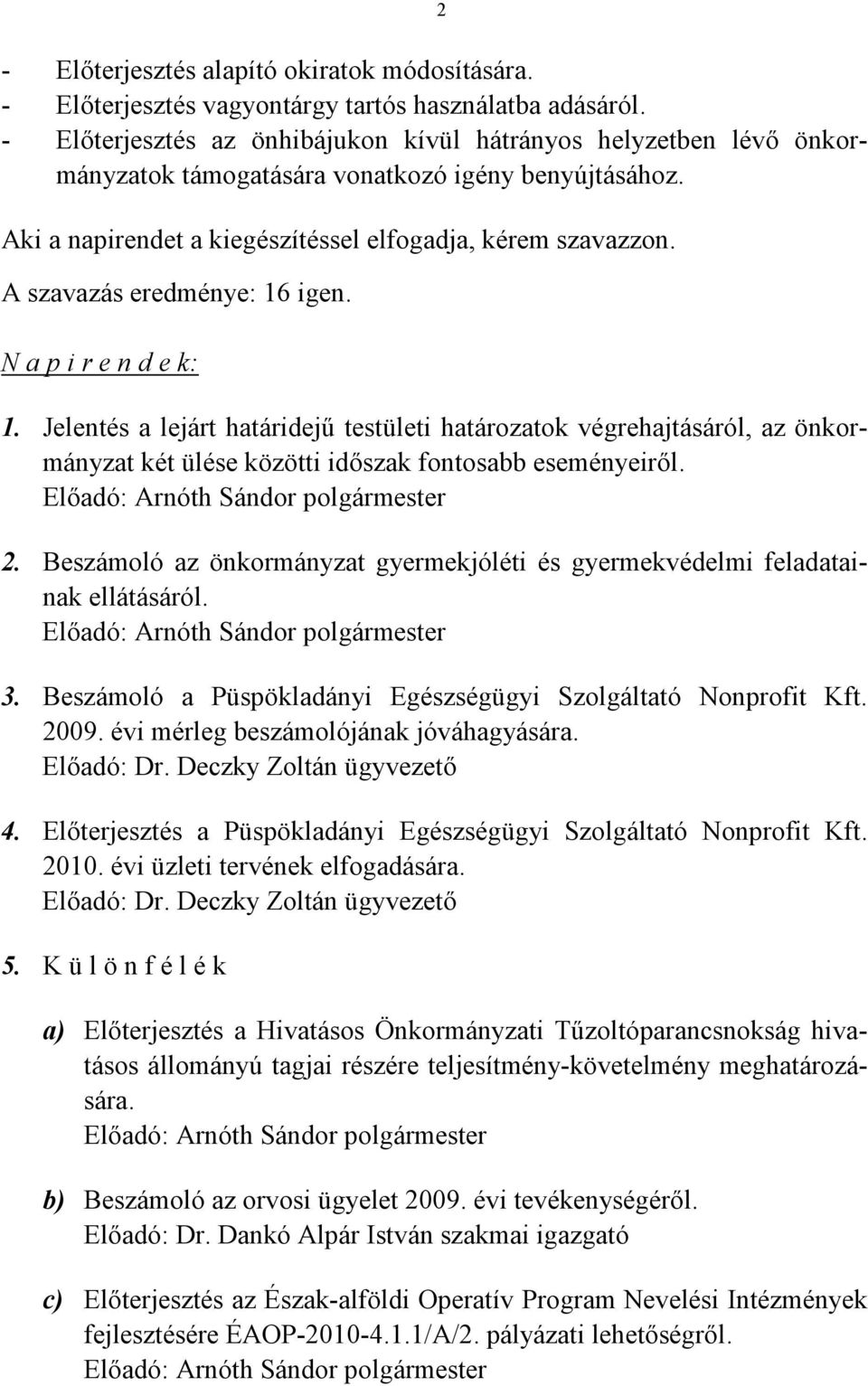 A szavazás eredménye: 16 igen. N a p i r e n d e k: 1. Jelentés a lejárt határidejű testületi határozatok végrehajtásáról, az önkormányzat két ülése közötti időszak fontosabb eseményeiről.